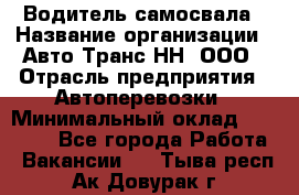 Водитель самосвала › Название организации ­ Авто-Транс НН, ООО › Отрасль предприятия ­ Автоперевозки › Минимальный оклад ­ 70 000 - Все города Работа » Вакансии   . Тыва респ.,Ак-Довурак г.